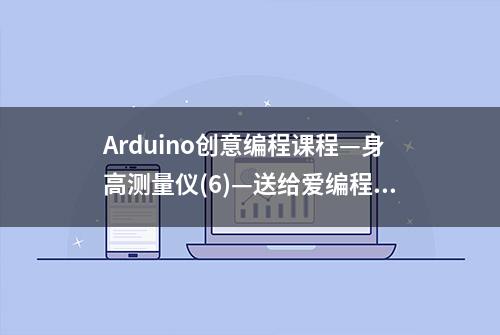 Arduino创意编程课程—身高测量仪(6)—送给爱编程的创客老师