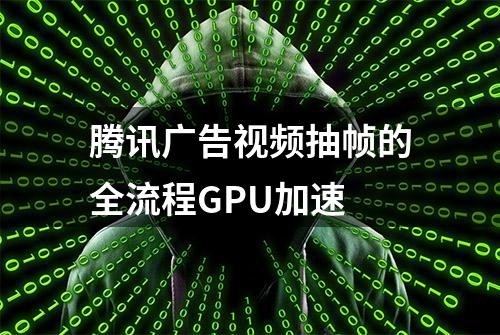 腾讯广告视频抽帧的全流程GPU加速