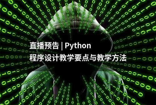 直播预告 | Python程序设计教学要点与教学方法