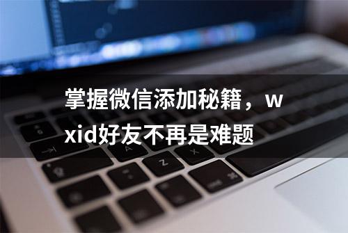 掌握微信添加秘籍，wxid好友不再是难题