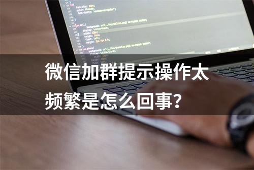 微信加群提示操作太频繁是怎么回事？