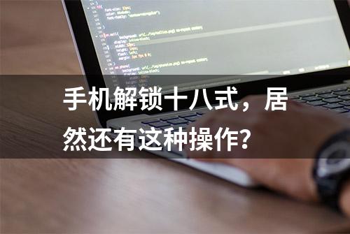 手机解锁十八式，居然还有这种操作？