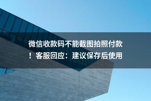 微信收款码不能截图拍照付款！客服回应：建议保存后使用