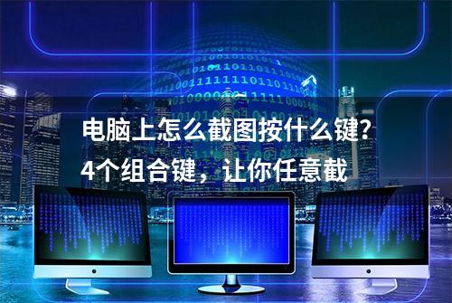 电脑上怎么截图按什么键？4个组合键，让你任意截