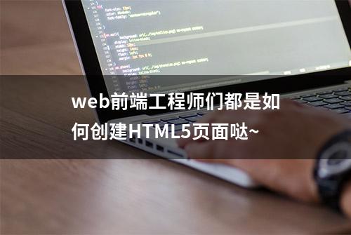 web前端工程师们都是如何创建HTML5页面哒~