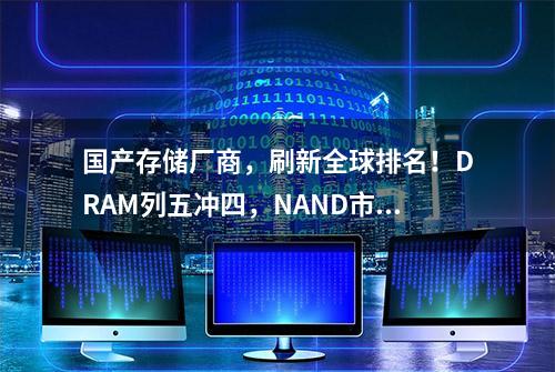 国产存储厂商，刷新全球排名！DRAM列五冲四，NAND市占1%进2%