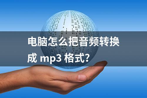 电脑怎么把音频转换成 mp3 格式？