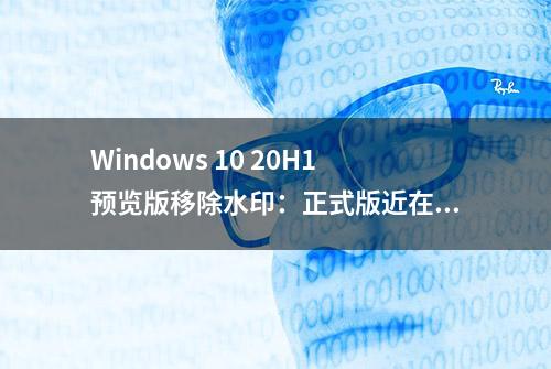 Windows 10 20H1预览版移除水印：正式版近在眼前