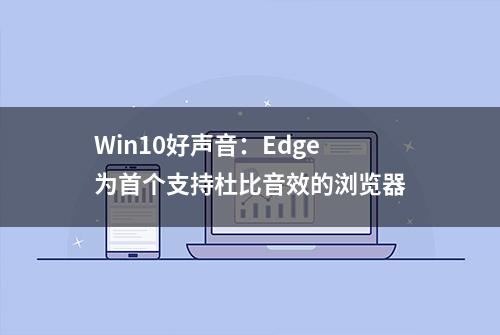 Win10好声音：Edge为首个支持杜比音效的浏览器