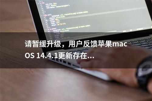 请暂缓升级，用户反馈苹果macOS 14.4.1更新存在诸多BUG