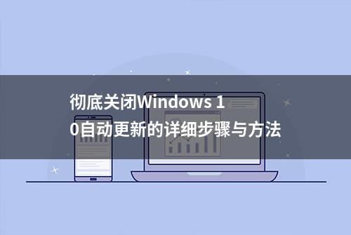 彻底关闭Windows 10自动更新的详细步骤与方法