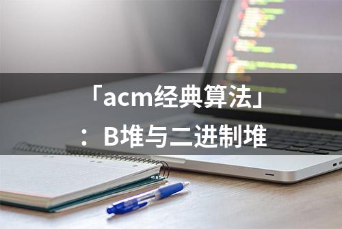 「acm经典算法」：B堆与二进制堆