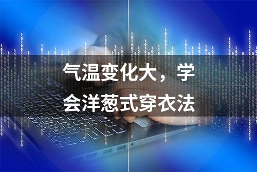 气温变化大，学会洋葱式穿衣法