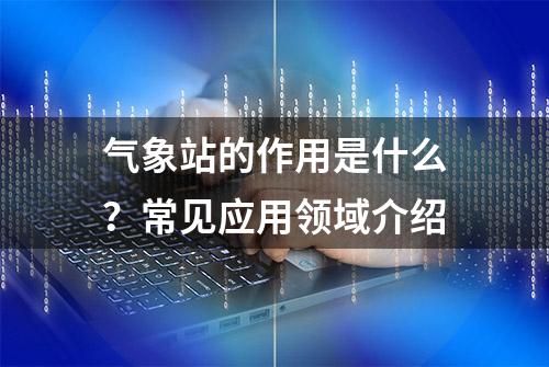 气象站的作用是什么？常见应用领域介绍