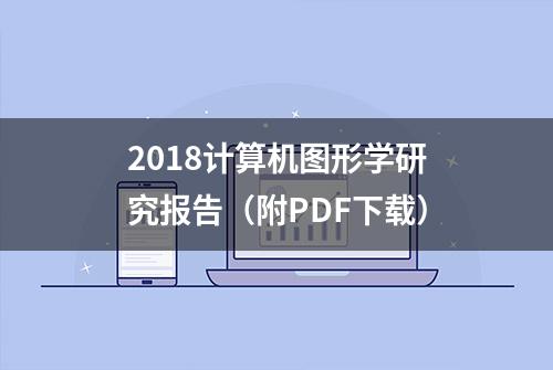 2018计算机图形学研究报告（附PDF下载）