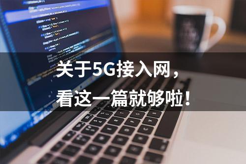 关于5G接入网，看这一篇就够啦！