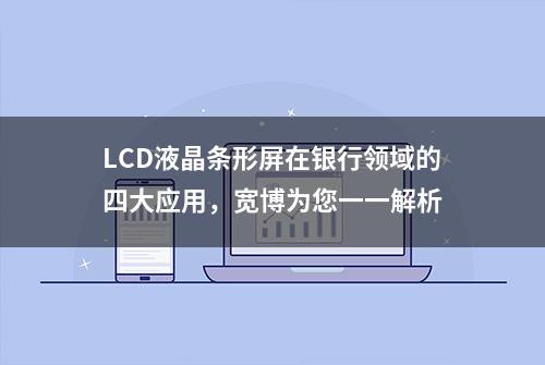 LCD液晶条形屏在银行领域的四大应用，宽博为您一一解析