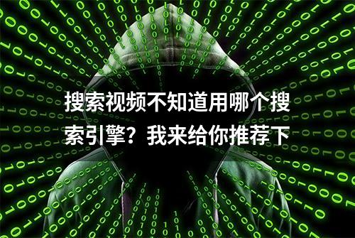 搜索视频不知道用哪个搜索引擎？我来给你推荐下