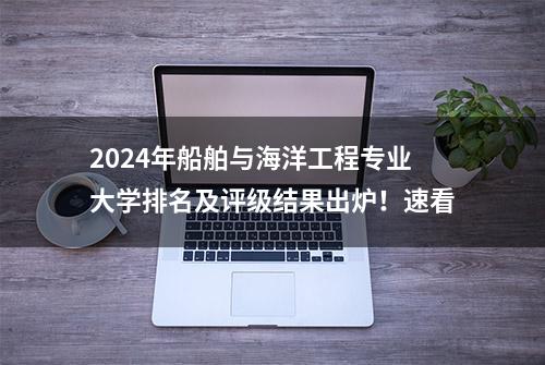 2024年船舶与海洋工程专业大学排名及评级结果出炉！速看