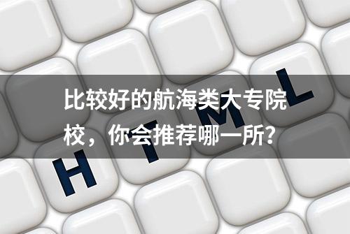 比较好的航海类大专院校，你会推荐哪一所？