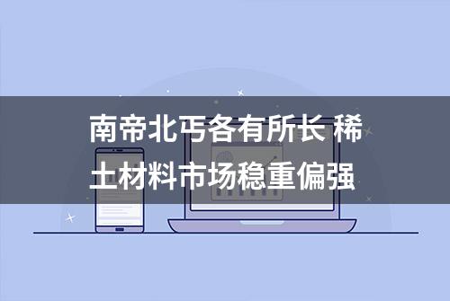 南帝北丐各有所长 稀土材料市场稳重偏强