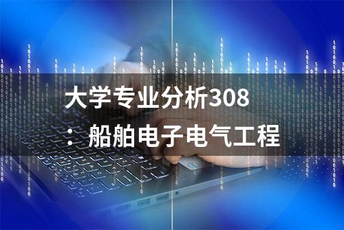 大学专业分析308：船舶电子电气工程