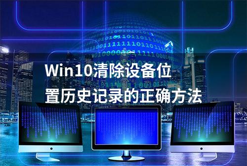 Win10清除设备位置历史记录的正确方法