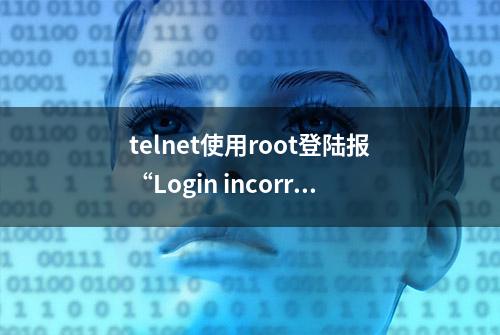 telnet使用root登陆报“Login incorrect”的正确解决方式