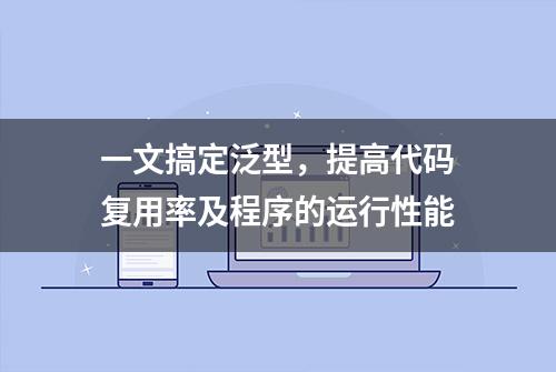 一文搞定泛型，提高代码复用率及程序的运行性能