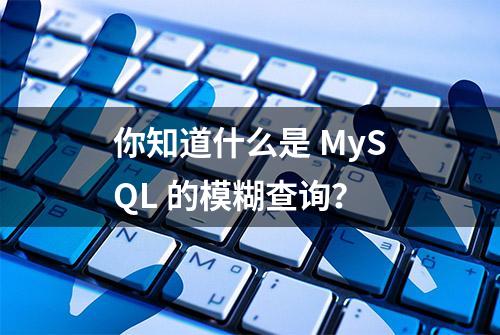 你知道什么是 MySQL 的模糊查询？