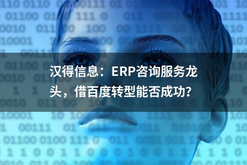 汉得信息：ERP咨询服务龙头，借百度转型能否成功？