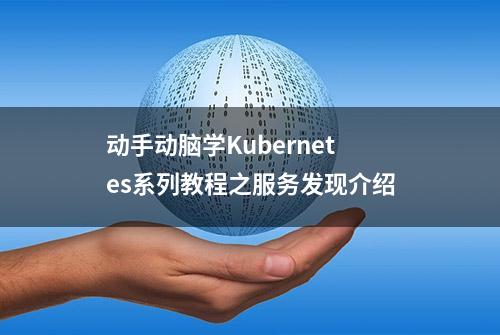 动手动脑学Kubernetes系列教程之服务发现介绍