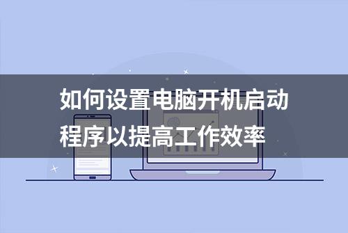 如何设置电脑开机启动程序以提高工作效率