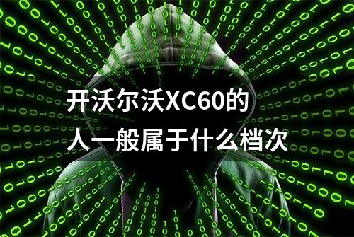 开沃尔沃XC60的人一般属于什么档次