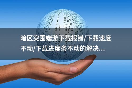 暗区突围端游下载报错/下载速度不动/下载进度条不动的解决办法