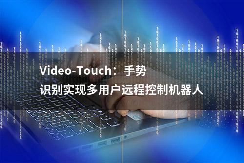 Video-Touch：手势识别实现多用户远程控制机器人