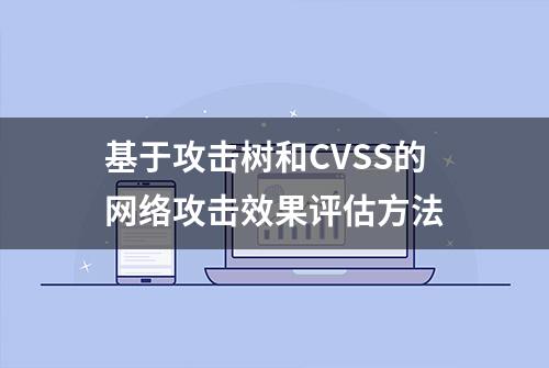 基于攻击树和CVSS的网络攻击效果评估方法