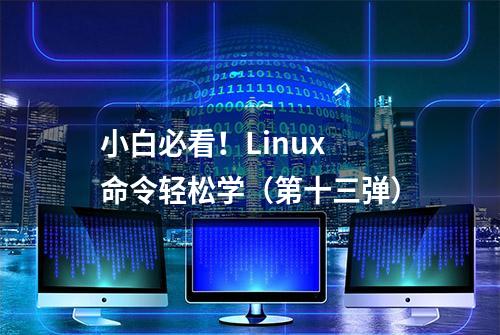 小白必看！Linux 命令轻松学（第十三弹）