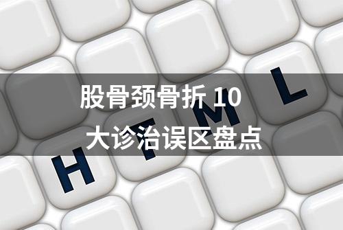 股骨颈骨折 10 大诊治误区盘点