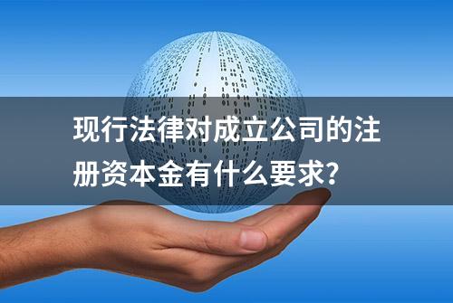 现行法律对成立公司的注册资本金有什么要求？