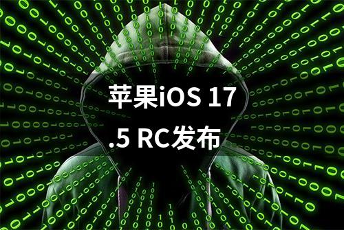 苹果iOS 17.5 RC发布