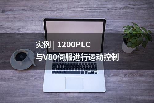 实例 | 1200PLC 与V80伺服进行运动控制