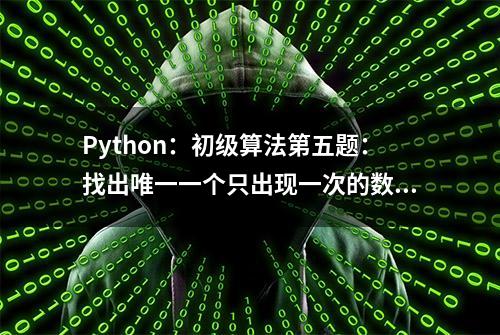 Python：初级算法第五题：找出唯一一个只出现一次的数字