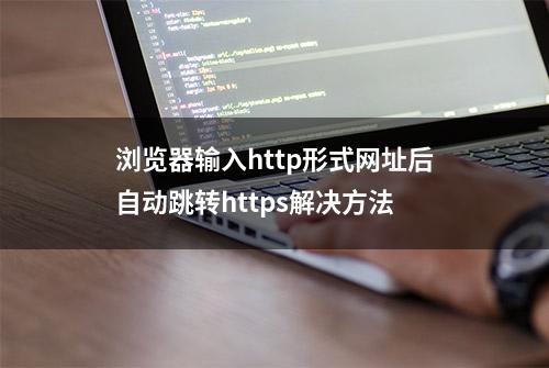 浏览器输入http形式网址后自动跳转https解决方法