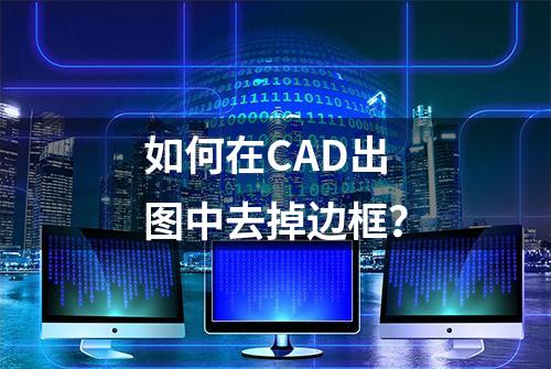 如何在CAD出图中去掉边框？