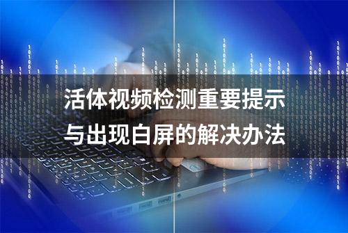 活体视频检测重要提示与出现白屏的解决办法