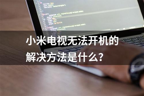 小米电视无法开机的解决方法是什么？