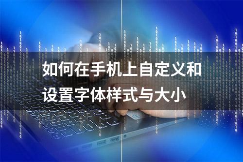 如何在手机上自定义和设置字体样式与大小