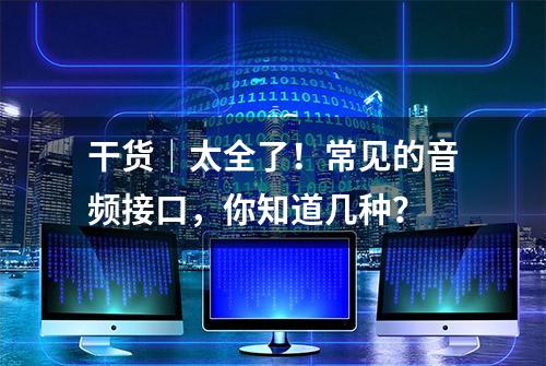 干货｜太全了！常见的音频接口，你知道几种？