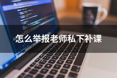 怎么举报老师私下补课